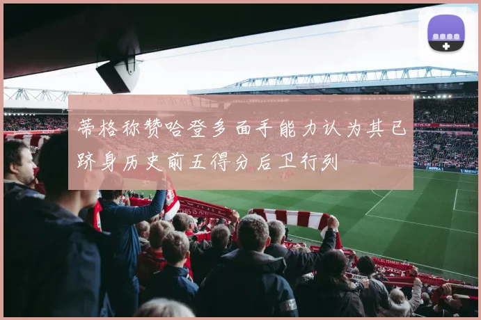 蒂格称赞哈登多面手能力认为其已跻身历史前五得分后卫行列