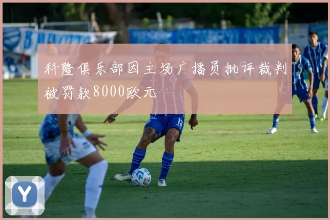 科隆俱乐部因主场广播员批评裁判被罚款8000欧元