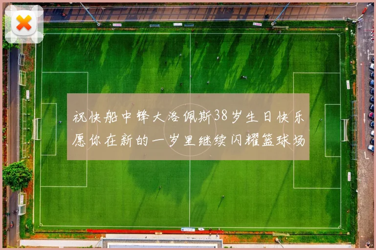 祝快船中锋大洛佩斯38岁生日快乐愿你在新的一岁里继续闪耀篮球场