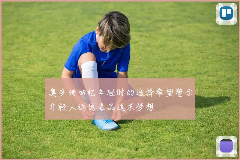 奥多姆回忆年轻时的选择希望警示年轻人远离毒品追求梦想