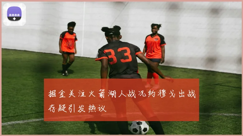 掘金关注火箭湖人战况约穆戈出战存疑引发热议